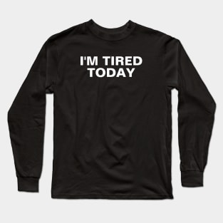 I'm Tired Today Long Sleeve T-Shirt